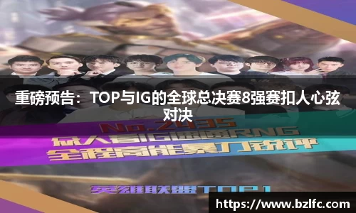 重磅预告：TOP与IG的全球总决赛8强赛扣人心弦对决